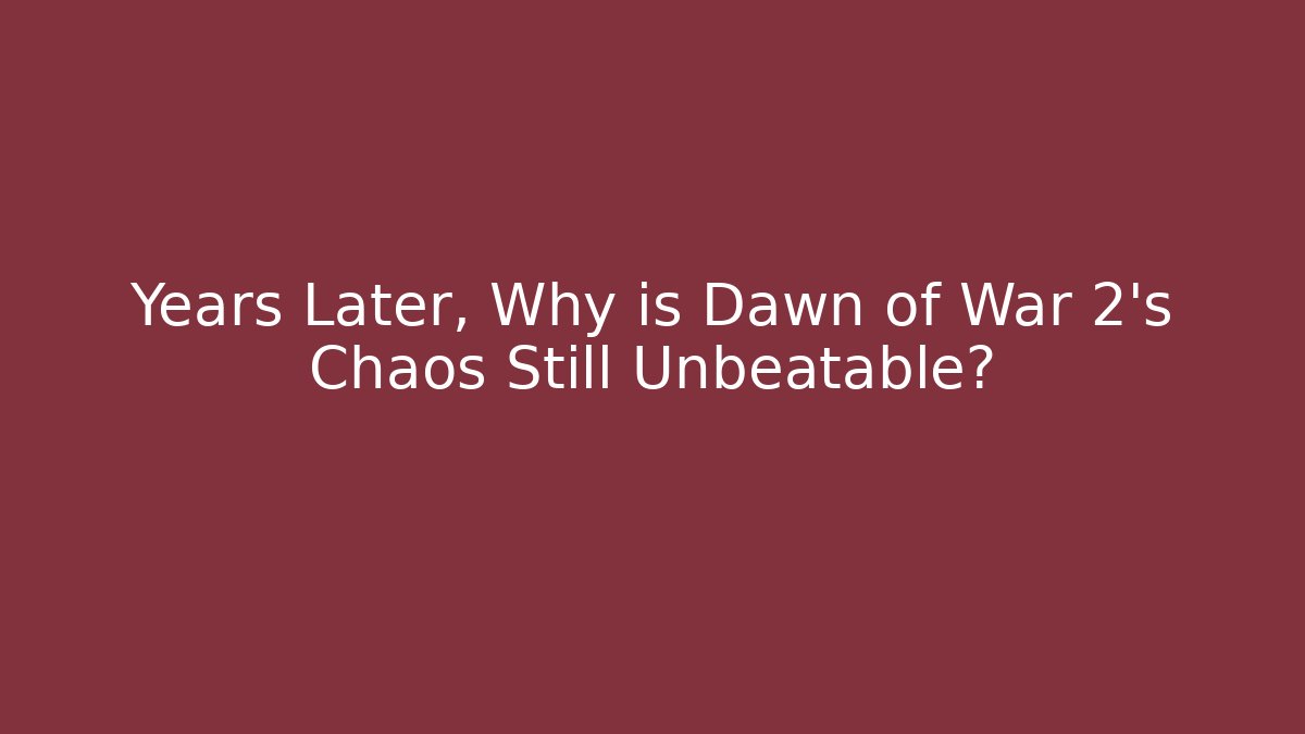 Years Later, Why is Dawn of War 2's Chaos Still Unbeatable?
