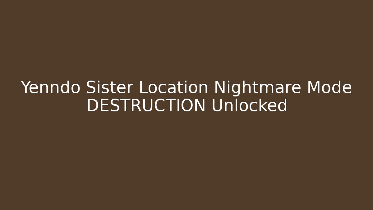 Yenndo Sister Location Nightmare Mode DESTRUCTION Unlocked