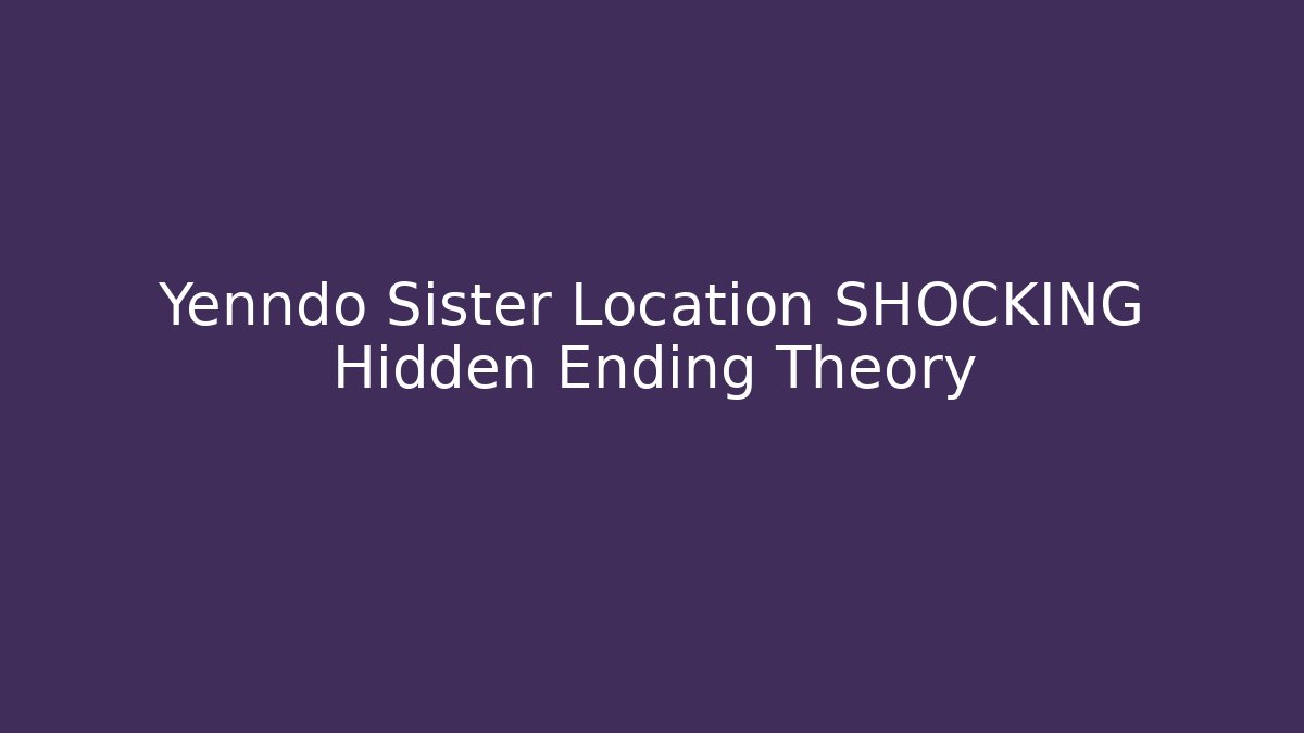 Yenndo Sister Location SHOCKING Hidden Ending Theory