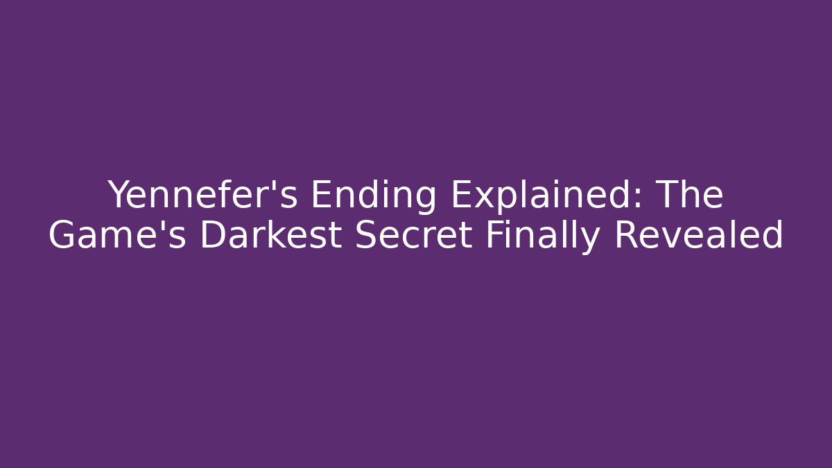Yennefer’s Ending Explained: The Game’s Darkest Secret Finally Revealed