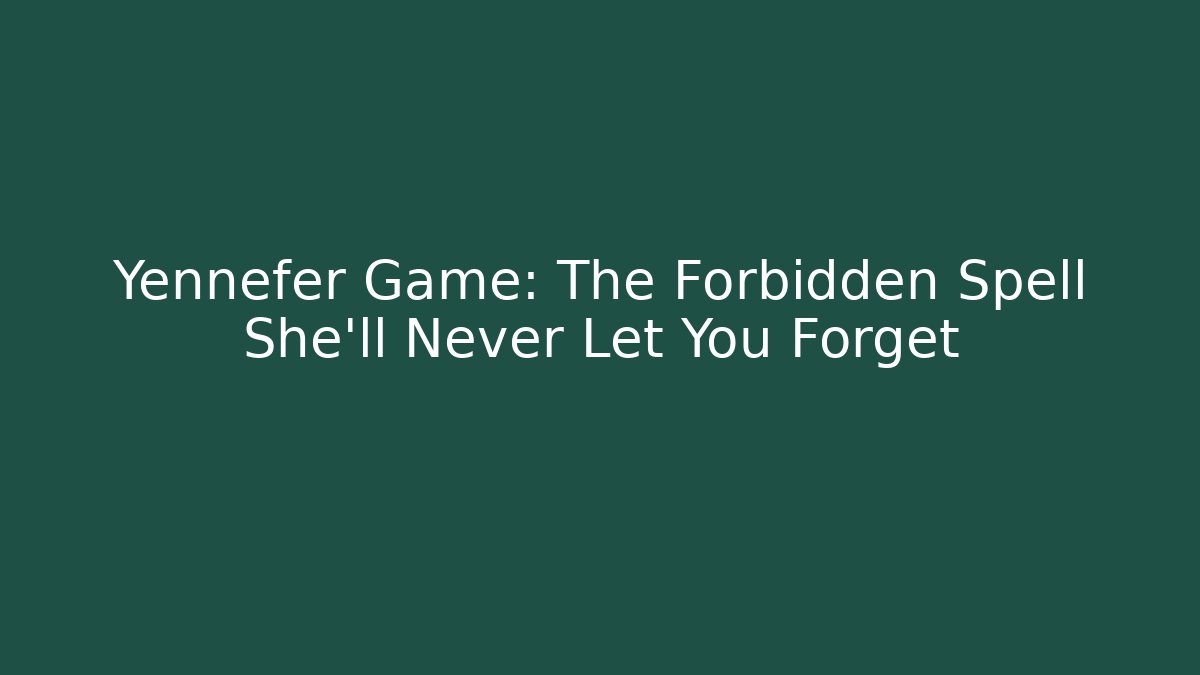 Yennefer Game: The Forbidden Spell She’ll Never Let You Forget