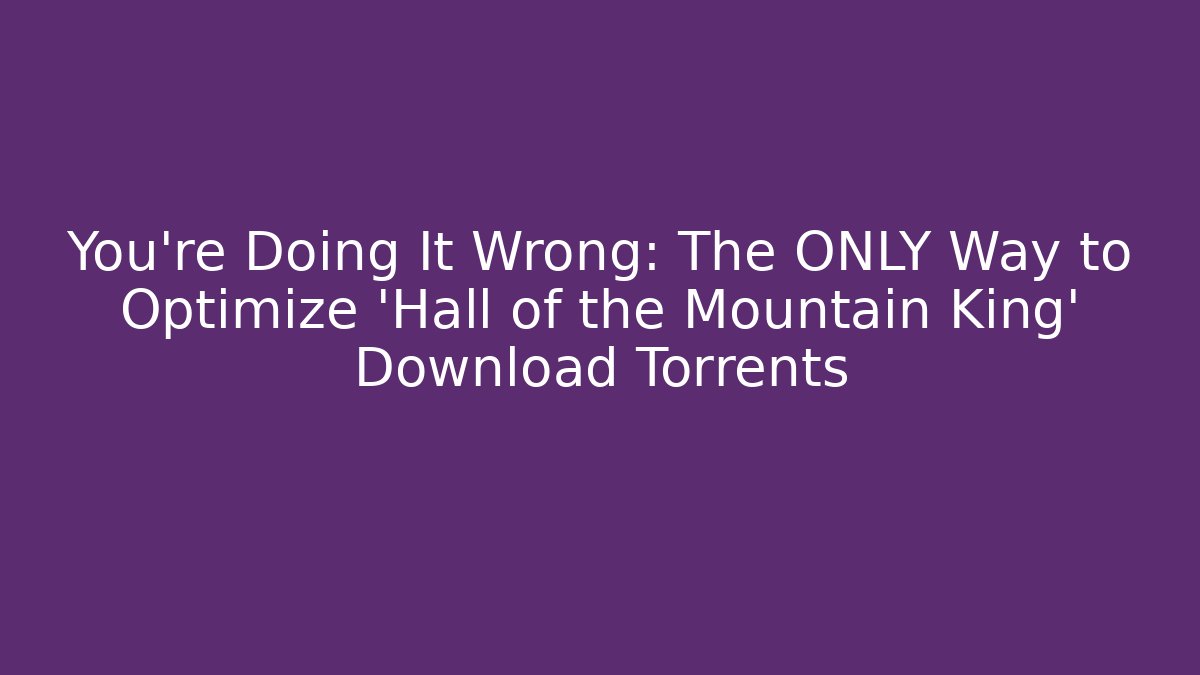 You're Doing It Wrong: The ONLY Way to Optimize 'Hall of the Mountain King' Download Torrents