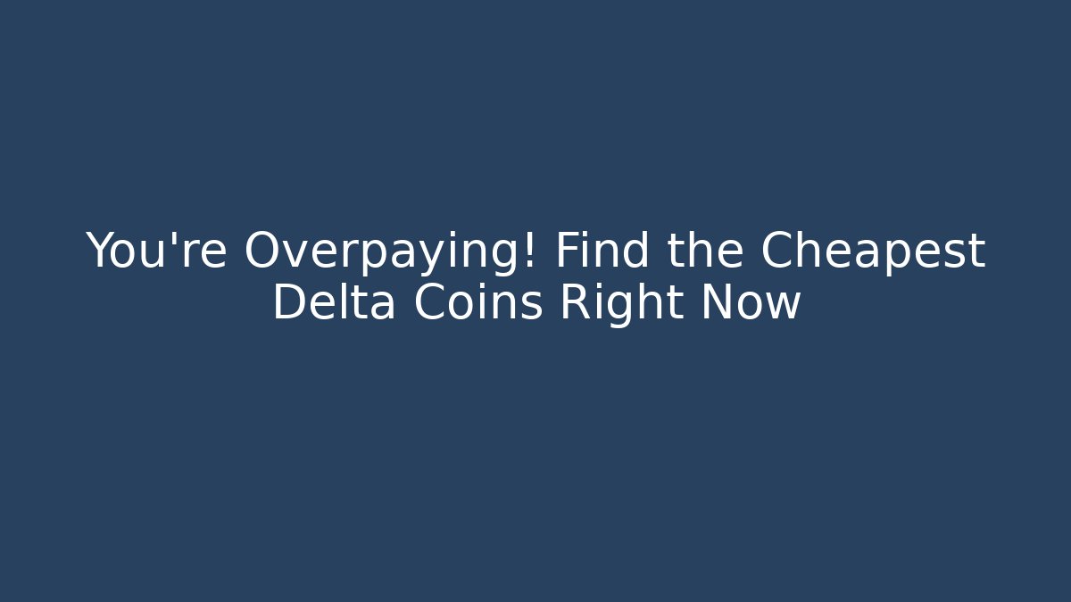You're Overpaying! Find the Cheapest Delta Coins Right Now