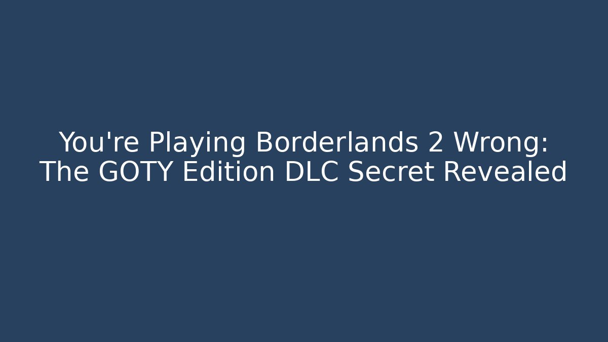 You're Playing Borderlands 2 Wrong: The GOTY Edition DLC Secret Revealed