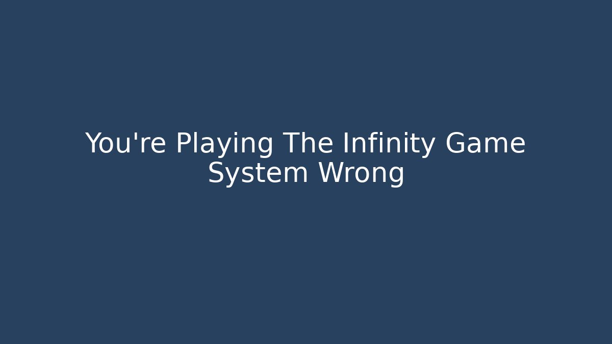 You're Playing The Infinity Game System Wrong