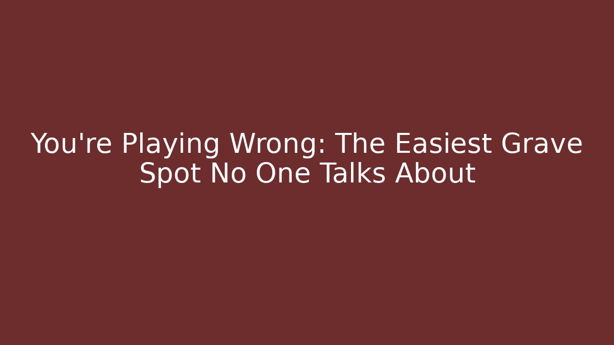 You're Playing Wrong: The Easiest Grave Spot No One Talks About