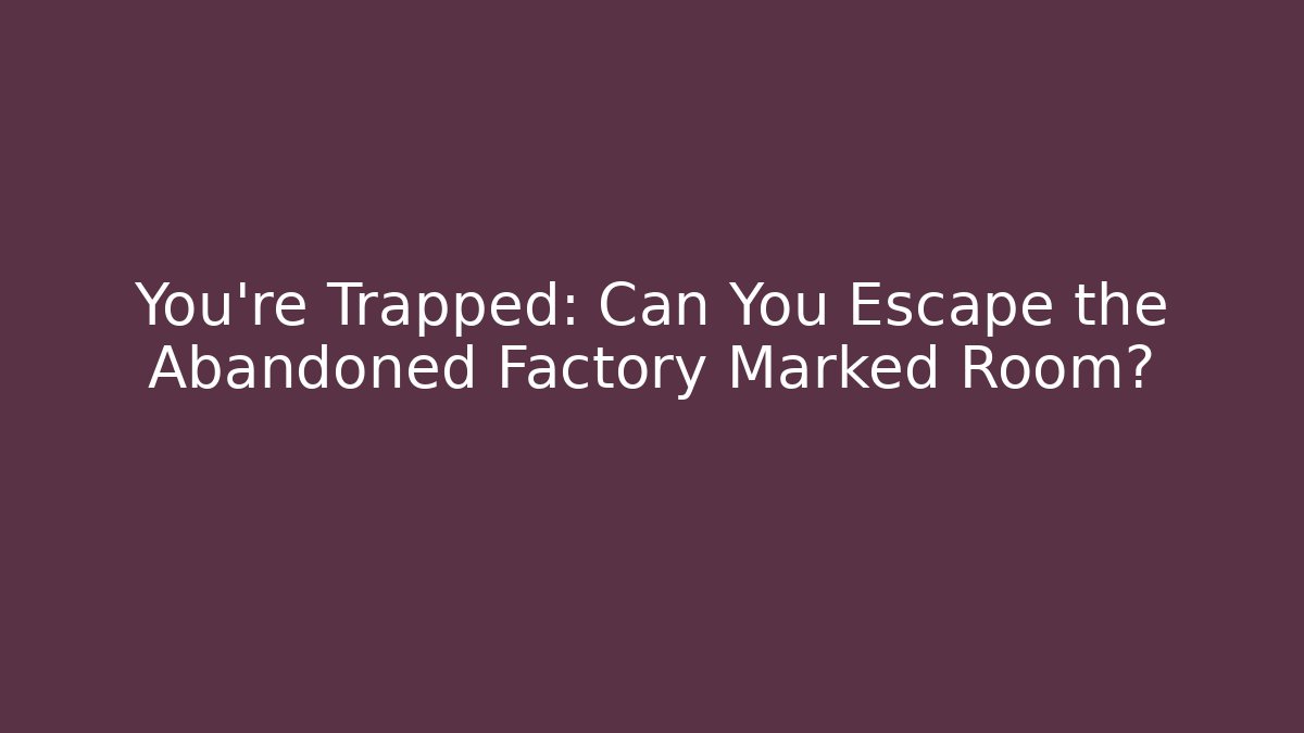 You're Trapped: Can You Escape the Abandoned Factory Marked Room?