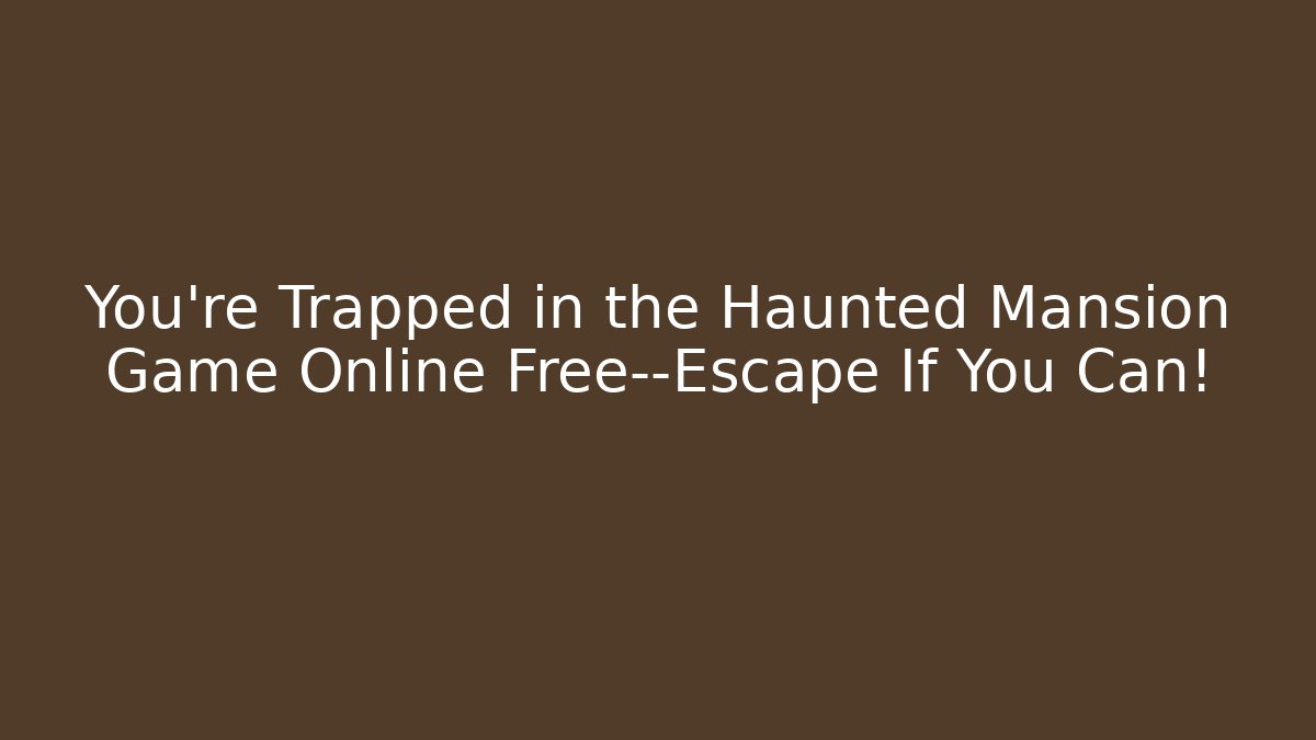 You're Trapped in the Haunted Mansion Game Online Free—Escape If You Can!