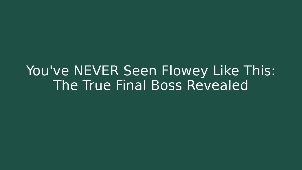 You've NEVER Seen Flowey Like This: The True Final Boss Revealed