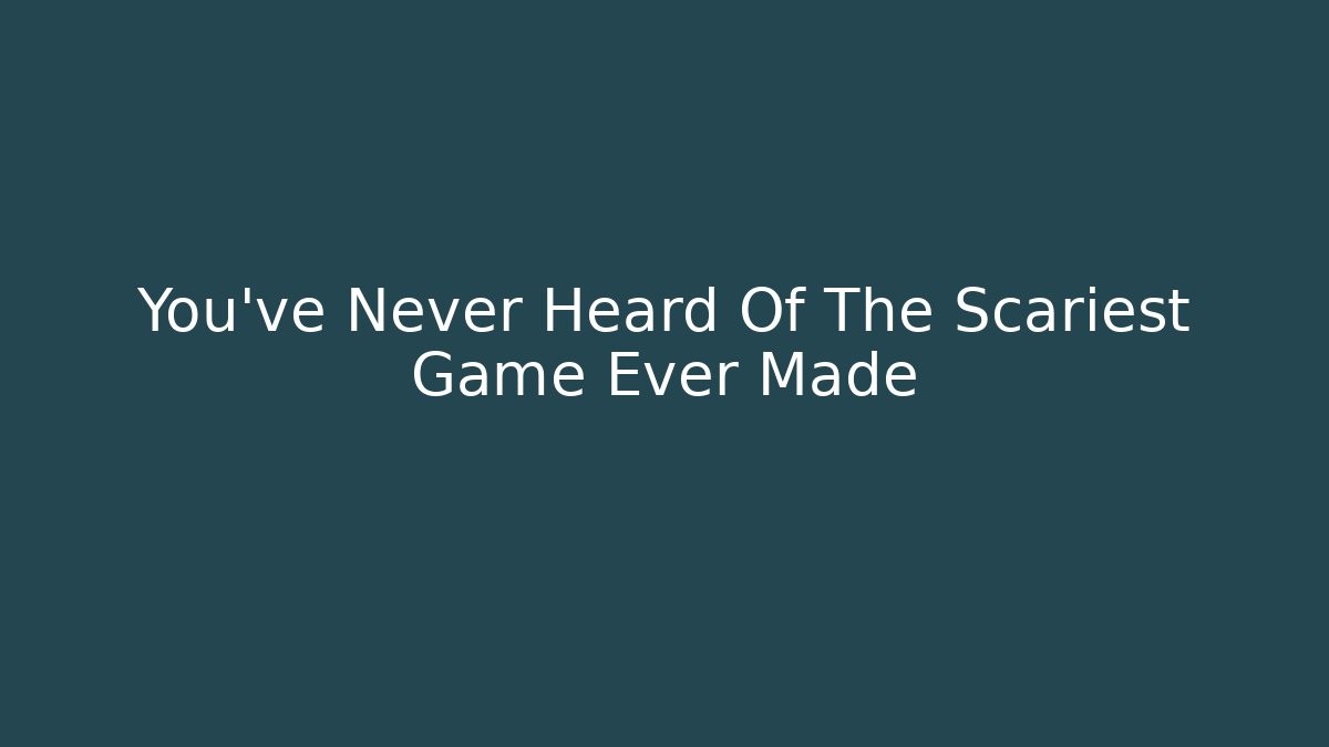 You've Never Heard Of The Scariest Game Ever Made