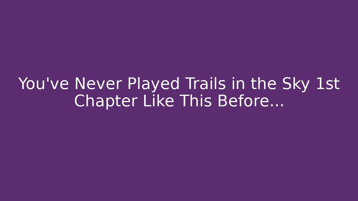 You've Never Played Trails in the Sky 1st Chapter Like This Before...
