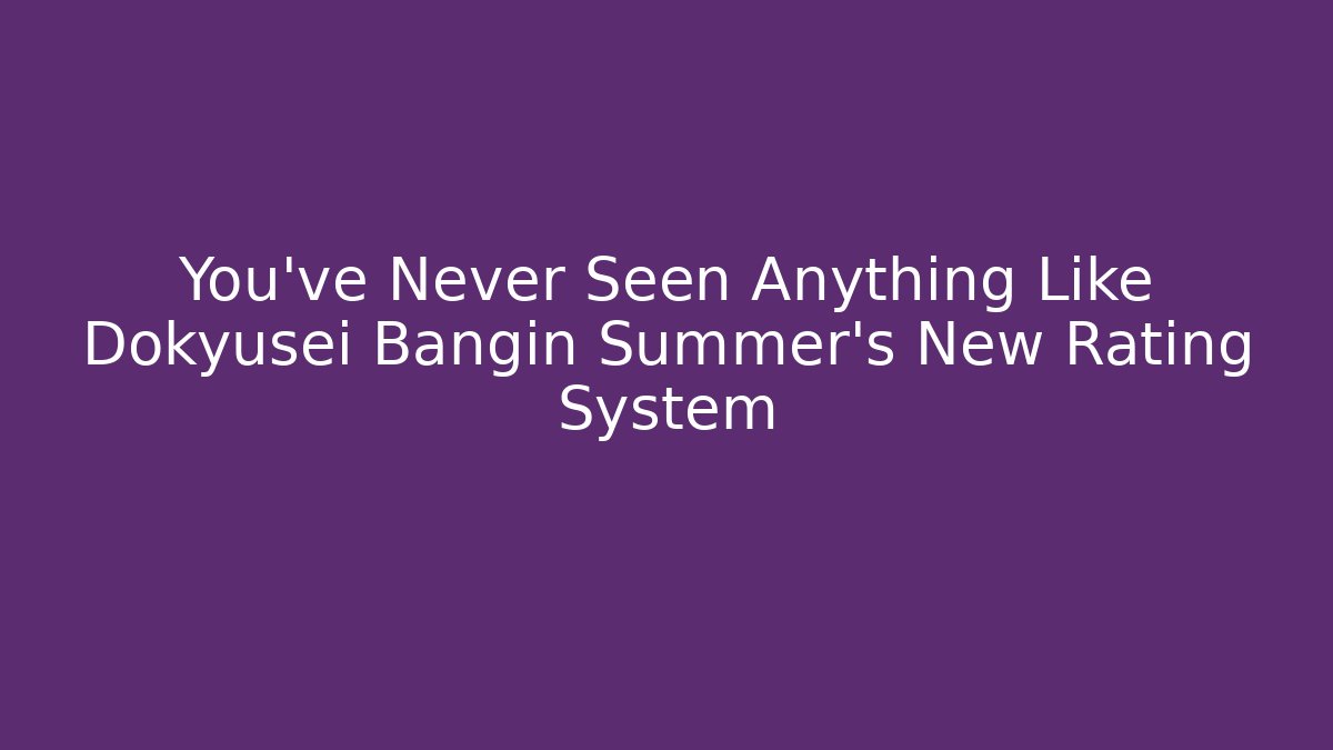 You've Never Seen Anything Like Dokyusei Bangin Summer's New Rating System