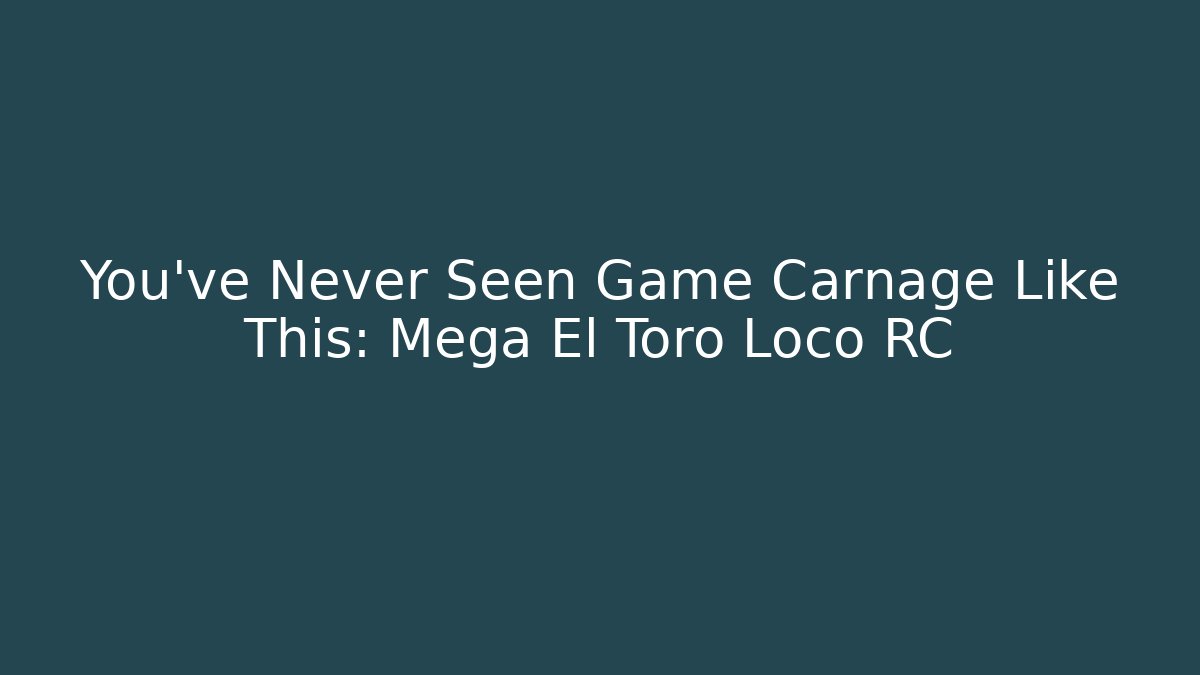 You've Never Seen Game Carnage Like This: Mega El Toro Loco RC
