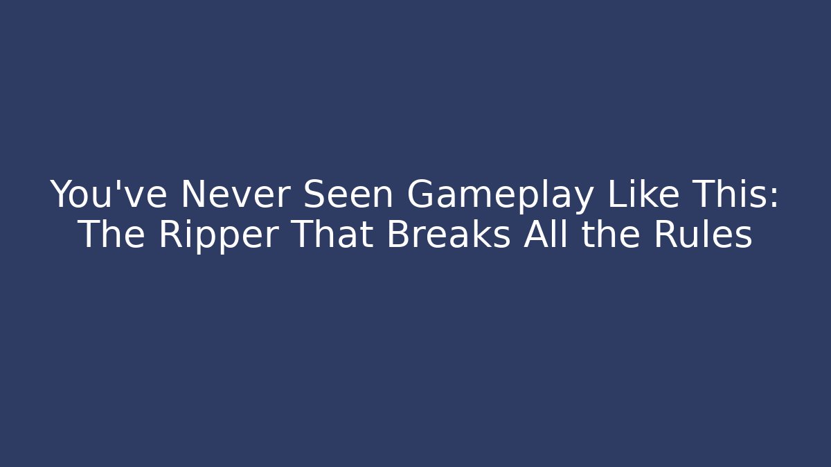 You've Never Seen Gameplay Like This: The Ripper That Breaks All the Rules