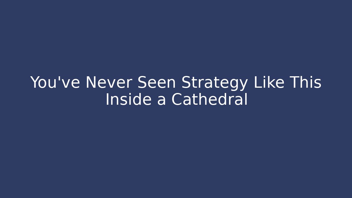 You've Never Seen Strategy Like This Inside a Cathedral
