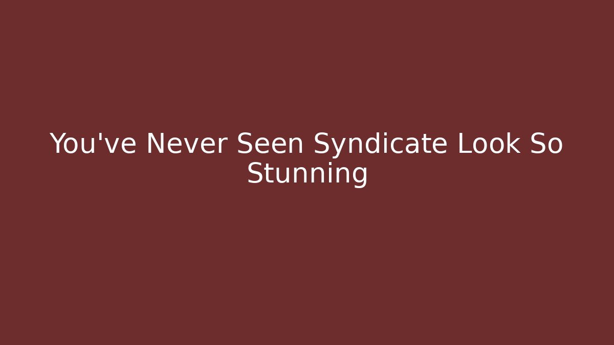 You've Never Seen Syndicate Look So Stunning