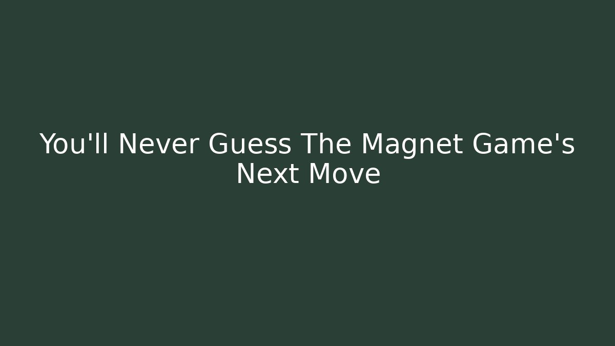 You’ll Never Guess The Magnet Game’s Next Move