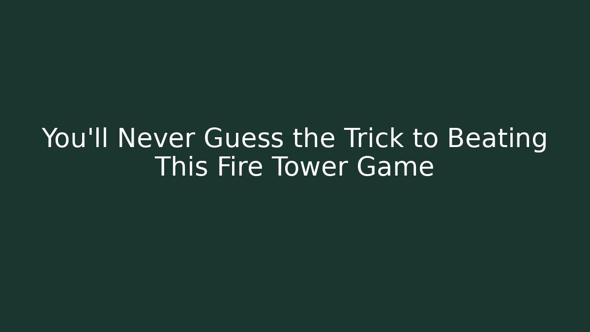 You’ll Never Guess the Trick to Beating This Fire Tower Game