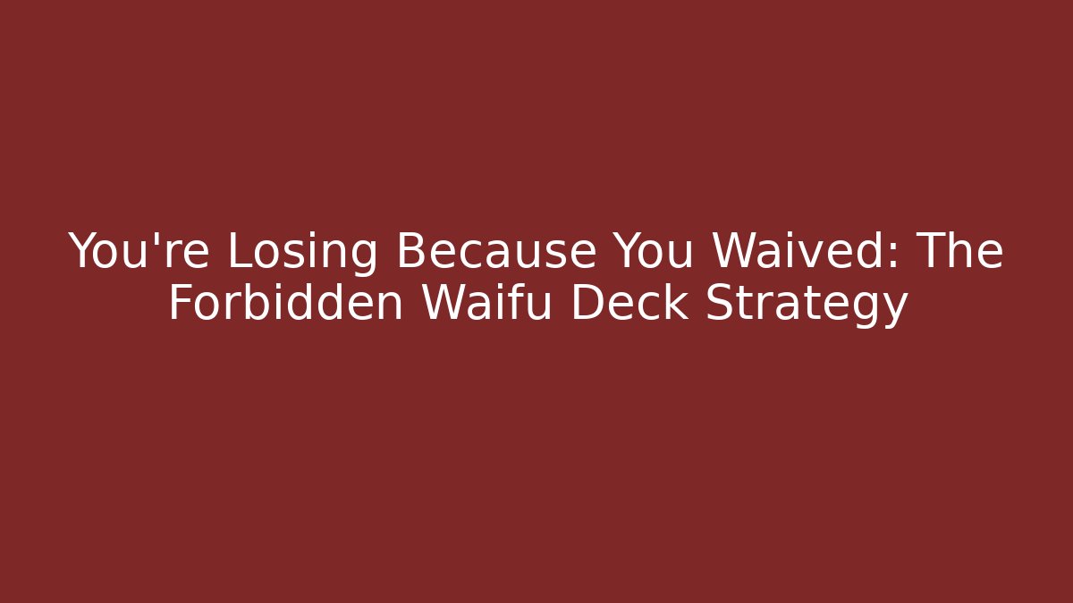 You’re Losing Because You Waived: The Forbidden Waifu Deck Strategy - Buddy Program
