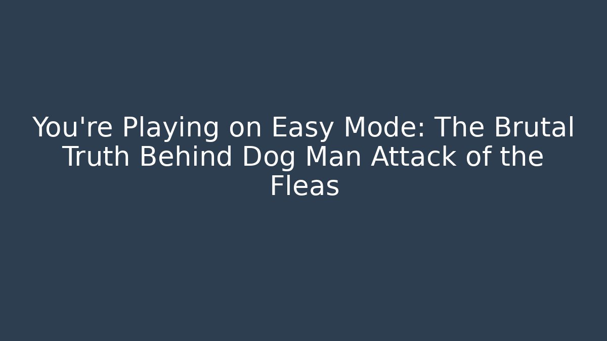 You’re Playing on Easy Mode: The Brutal Truth Behind Dog Man Attack of the Fleas