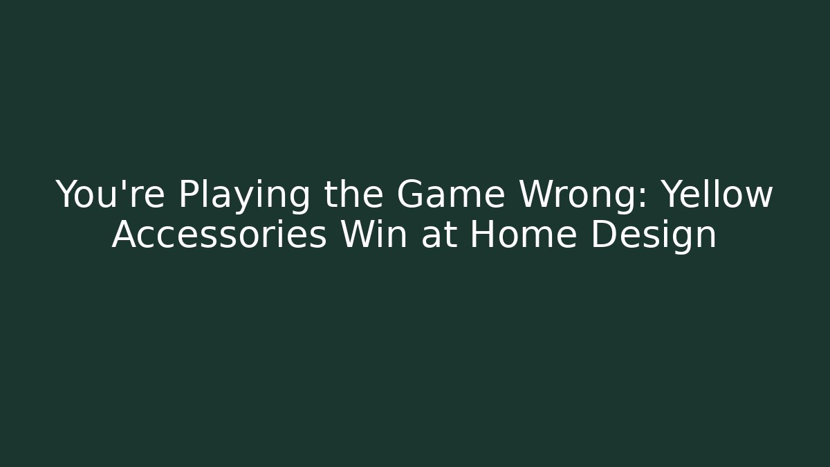 You’re Playing the Game Wrong: Yellow Accessories Win at Home Design