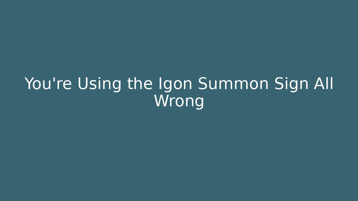 You’re Using the Igon Summon Sign All Wrong