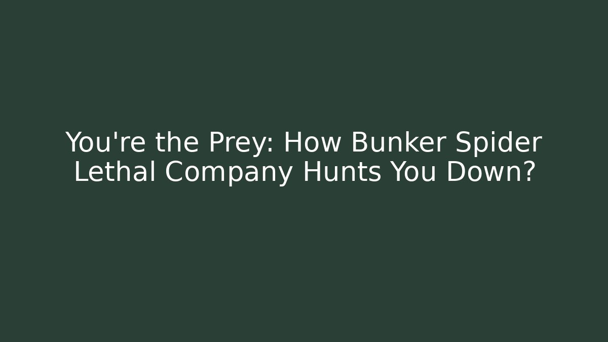 You’re the Prey: How Bunker Spider Lethal Company Hunts You Down?
