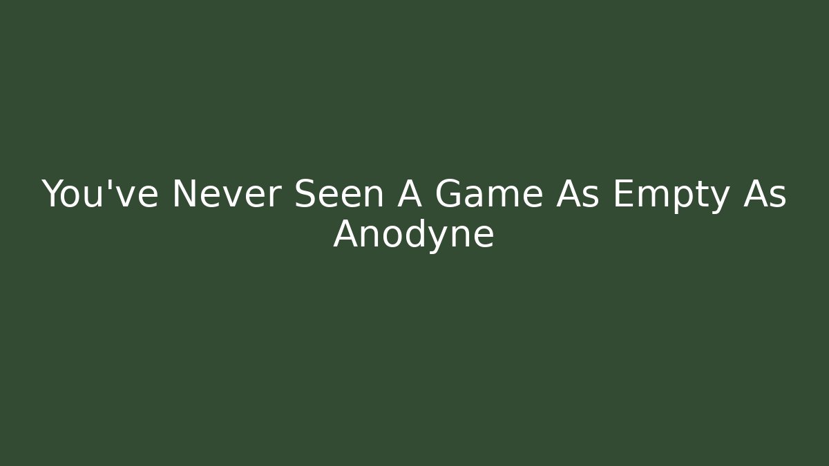 You’ve Never Seen A Game As Empty As Anodyne