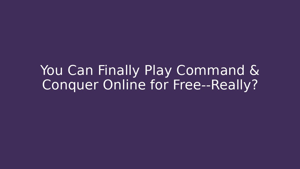 You Can Finally Play Command & Conquer Online for Free—Really?