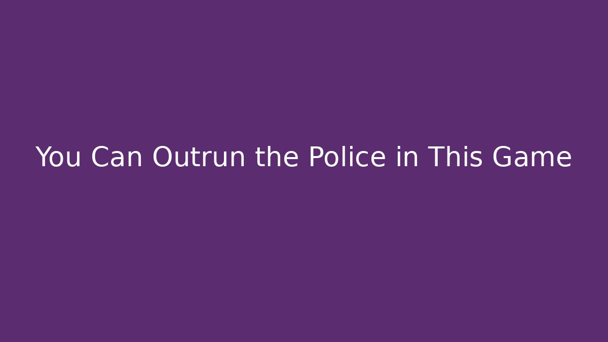 You Can Outrun the Police in This Game
