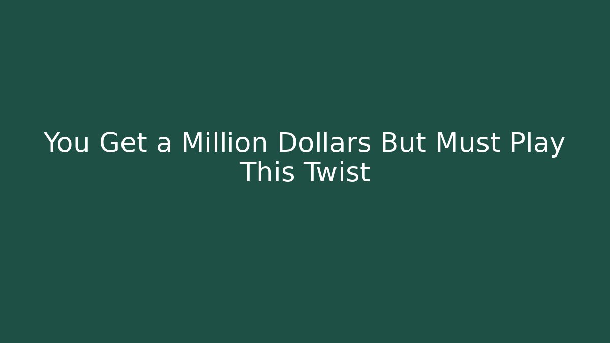 You Get a Million Dollars But Must Play This Twist