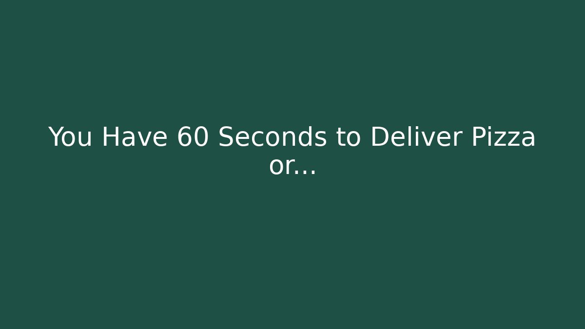 You Have 60 Seconds to Deliver Pizza or...
