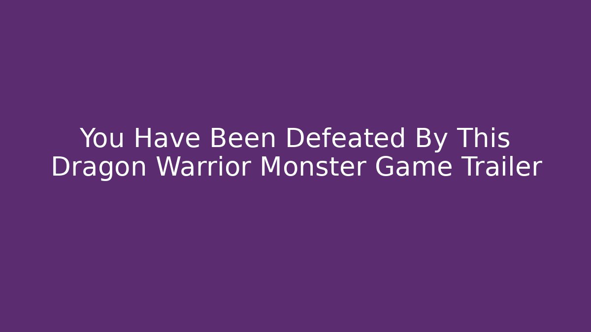 You Have Been Defeated By This Dragon Warrior Monster Game Trailer