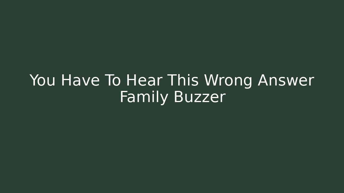 You Have To Hear This Wrong Answer Family Buzzer