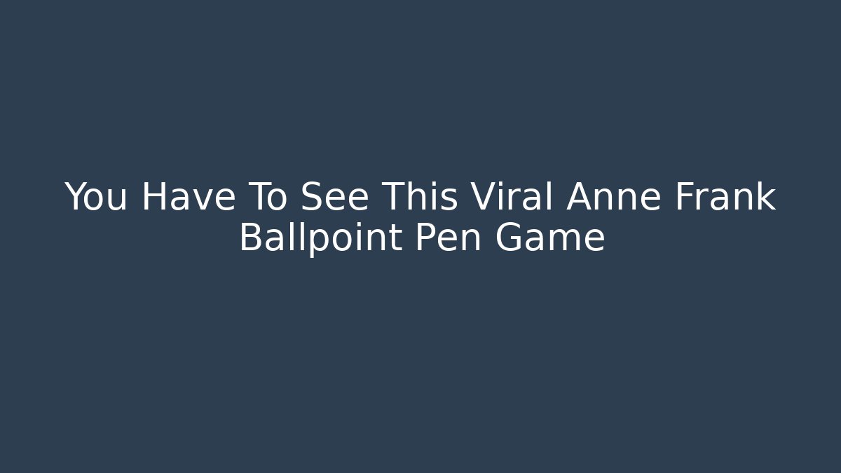 You Have To See This Viral Anne Frank Ballpoint Pen Game