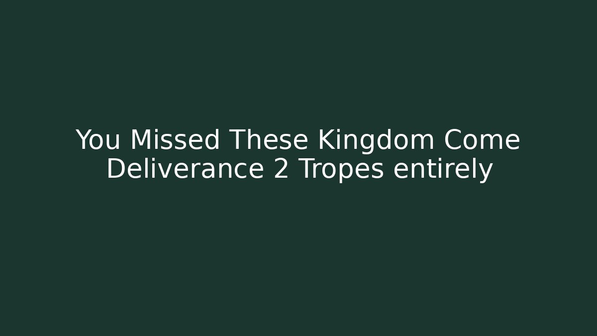 You Missed These Kingdom Come Deliverance 2 Tropes entirely