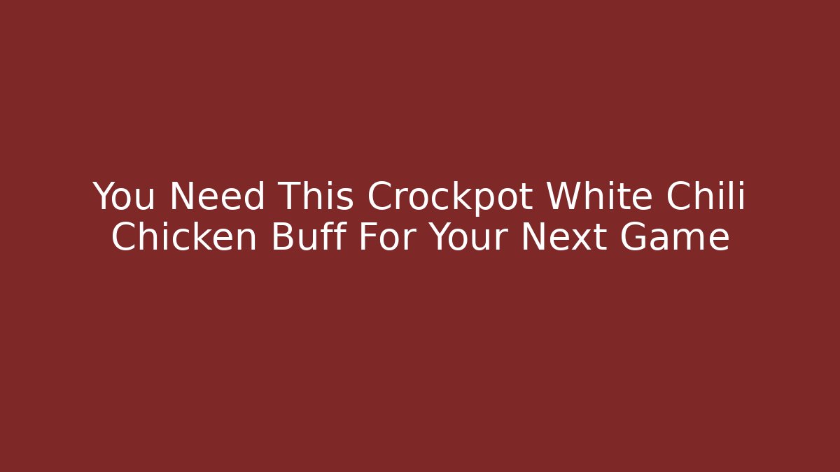 You Need This Crockpot White Chili Chicken Buff For Your Next Game