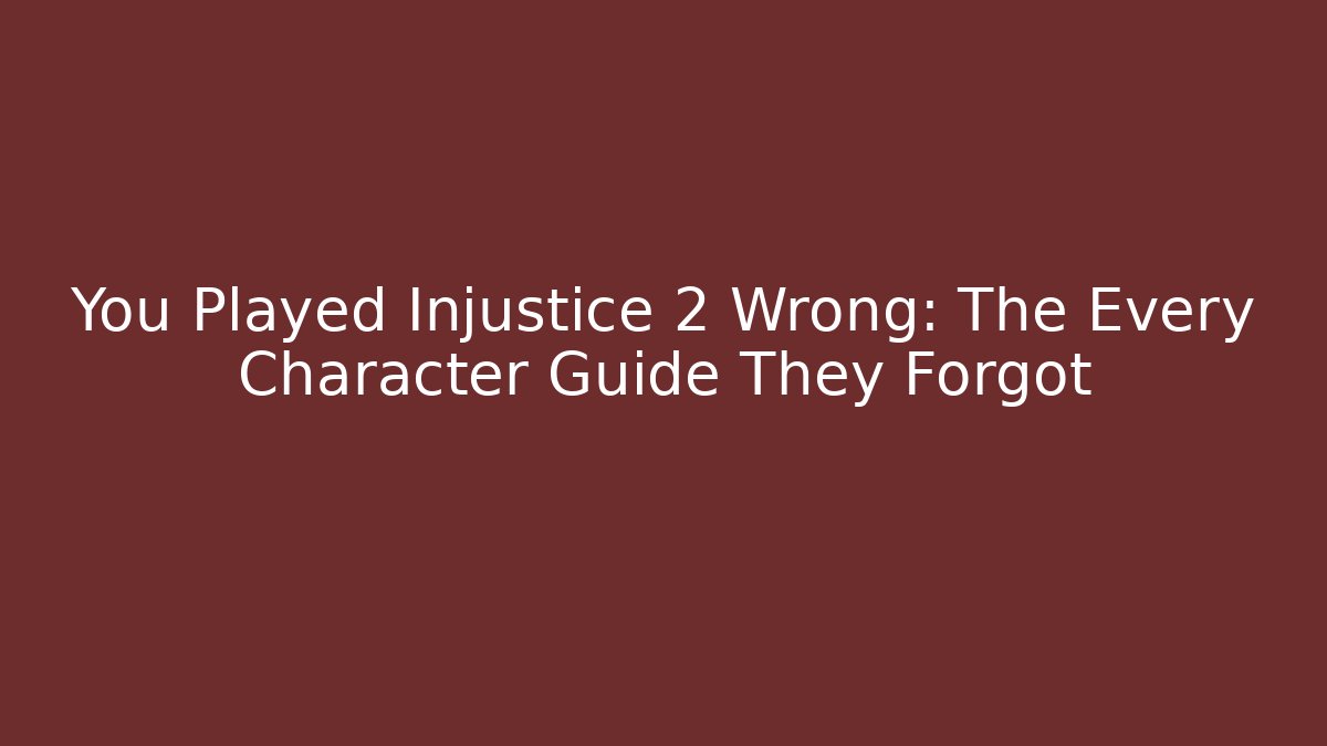 You Played Injustice 2 Wrong: The Every Character Guide They Forgot