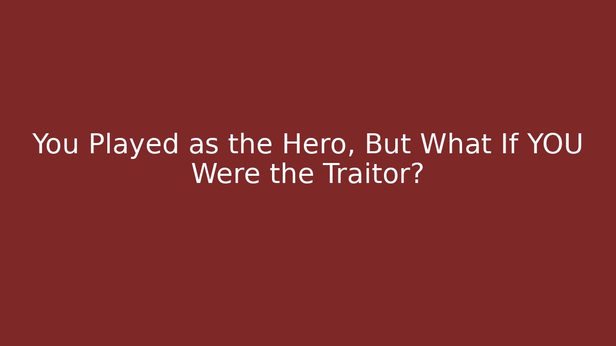 You Played as the Hero, But What If YOU Were the Traitor?