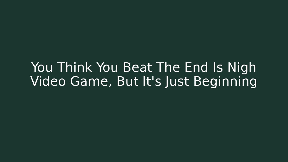 You Think You Beat The End Is Nigh Video Game, But It’s Just Beginning