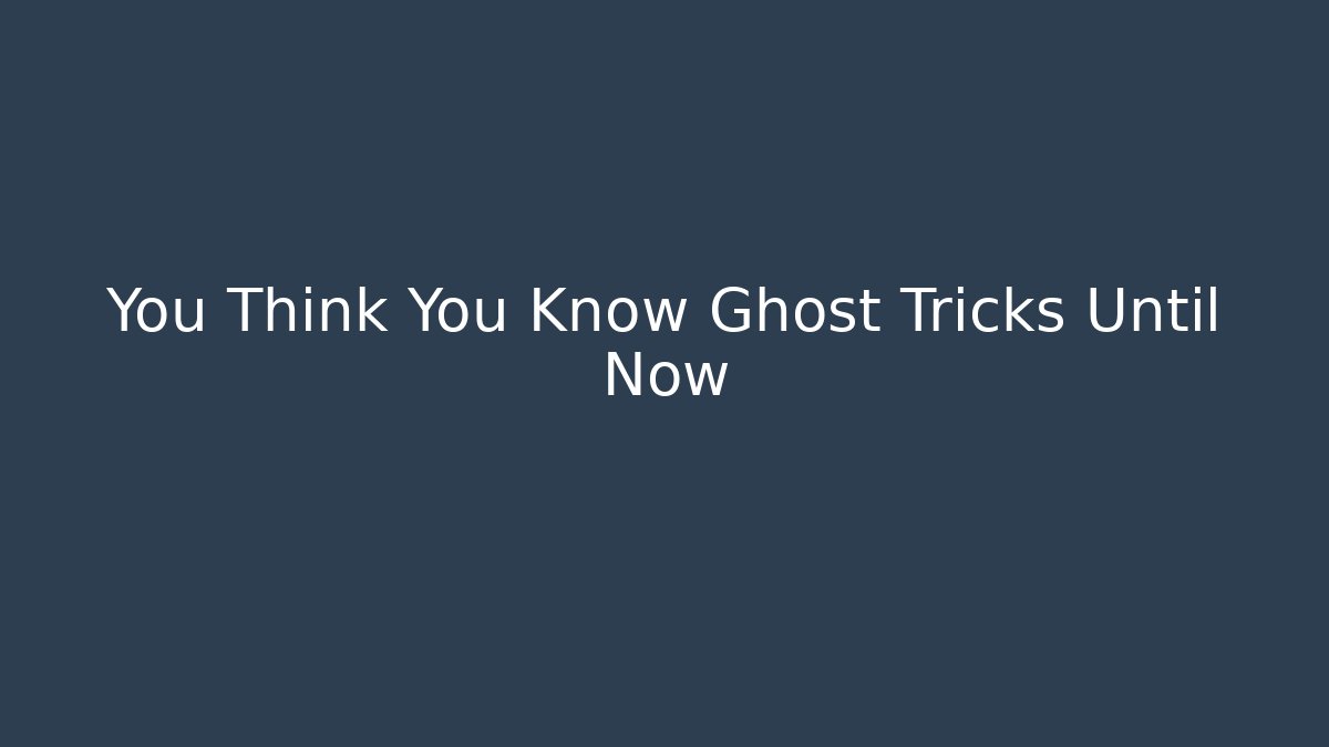 You Think You Know Ghost Tricks Until Now