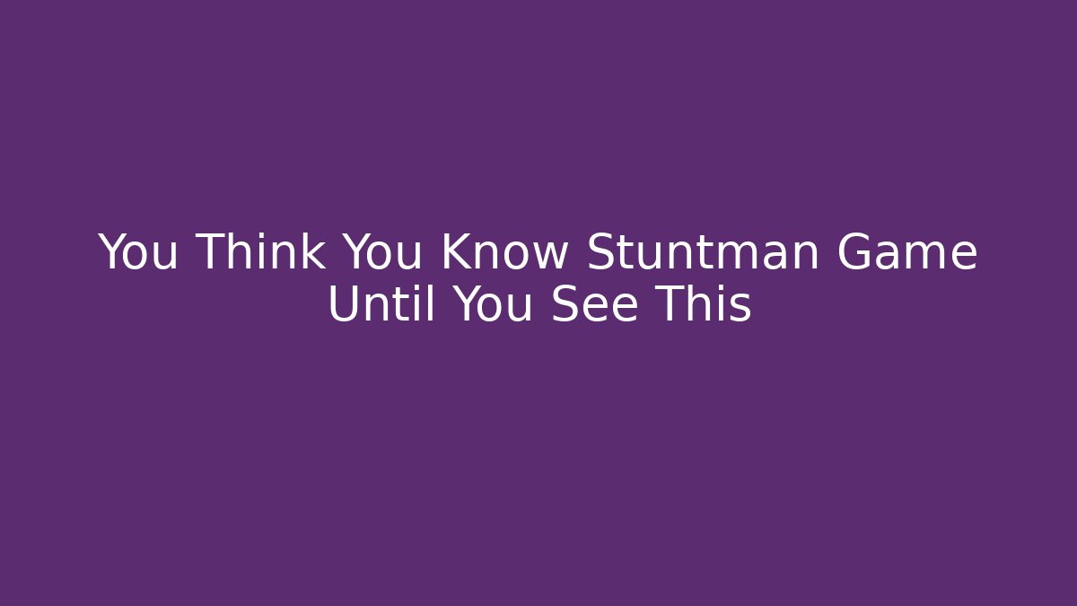 You Think You Know Stuntman Game Until You See This