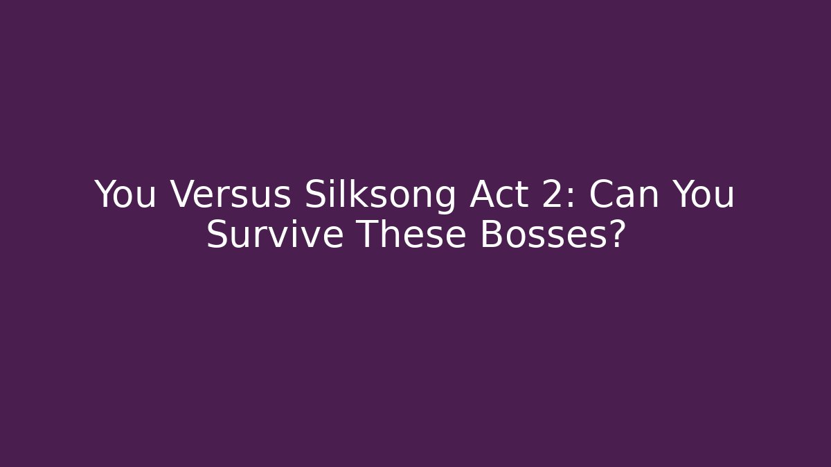 You Versus Silksong Act 2: Can You Survive These Bosses?
