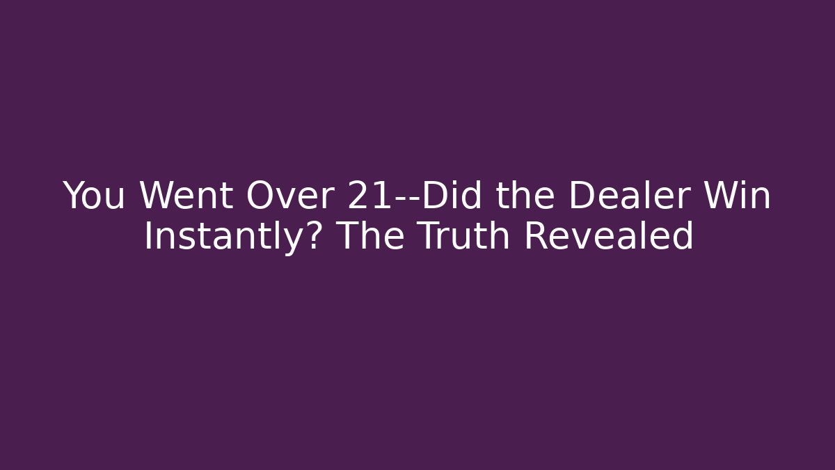 You Went Over 21—Did the Dealer Win Instantly? The Truth Revealed