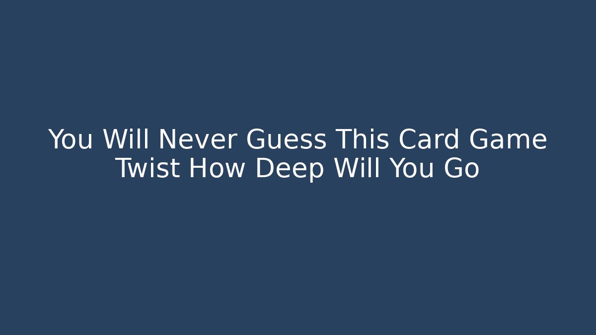 You Will Never Guess This Card Game Twist How Deep Will You Go