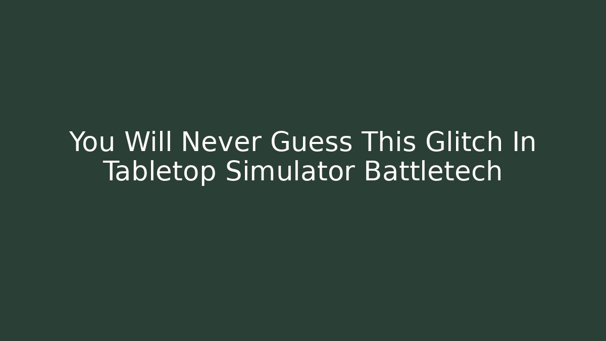 You Will Never Guess This Glitch In Tabletop Simulator Battletech