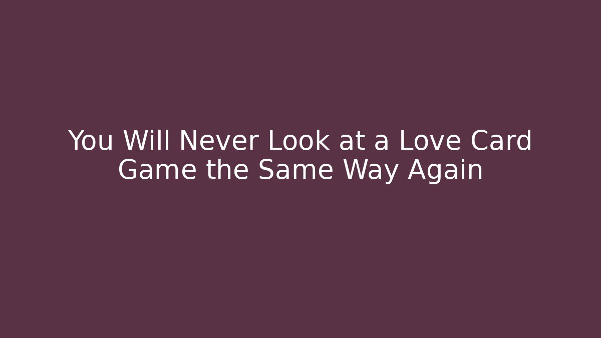 You Will Never Look at a Love Card Game the Same Way Again
