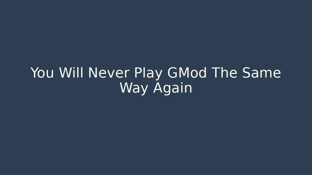 You Will Never Play GMod The Same Way Again