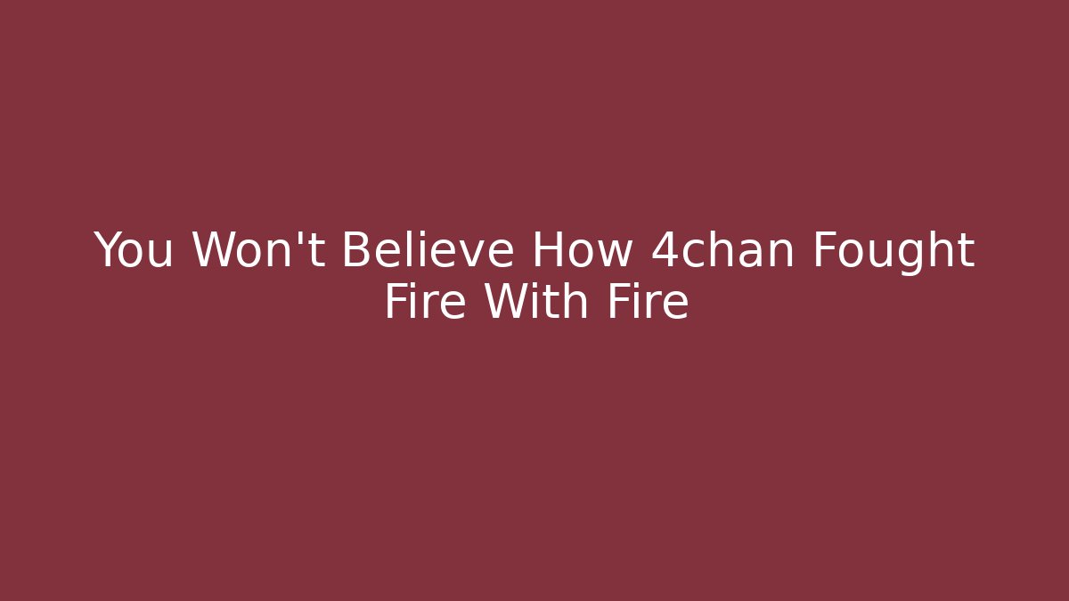 You Won't Believe How 4chan Fought Fire With Fire