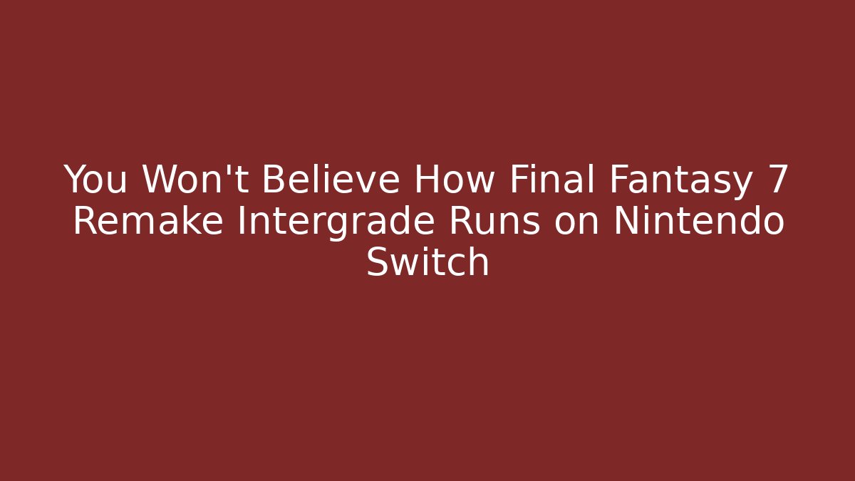You Won't Believe How Final Fantasy 7 Remake Intergrade Runs on Nintendo Switch